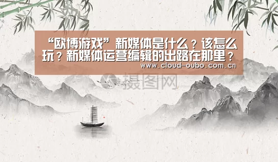 “欧博游戏”新媒体是什么?该怎么玩?新媒体运营编辑的出路在那里?(图2) 欧博登入