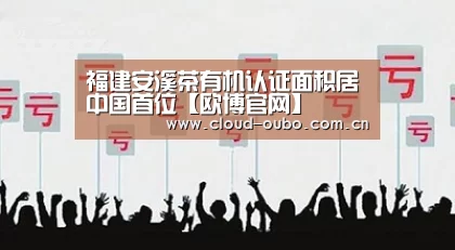 福建安溪茶有机认证面积居中国首位【欧博官网】(图1) 欧博登入
