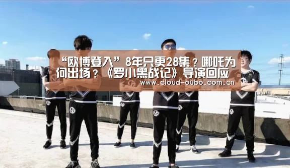 “欧博登入”8年只更28集?哪吒为何出场?《罗小黑战记》导演回应(图4) 欧博登入