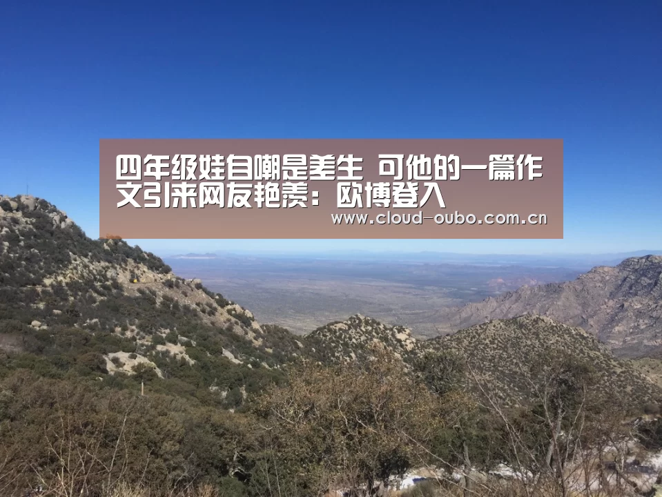 四年级娃自嘲是差生 可他的一篇作文引来网友艳羡:欧博登入(图3) 欧博