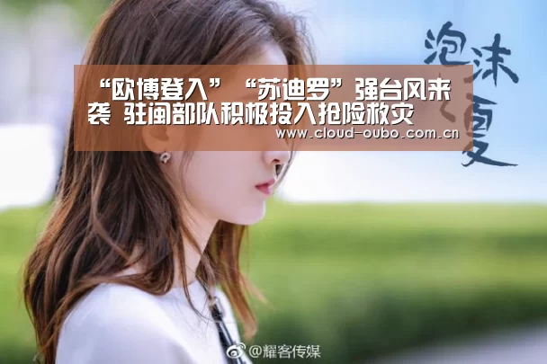 “欧博登入”“苏迪罗”强台风来袭 驻闽部队积极投入抢险救灾(图1) 欧博官网